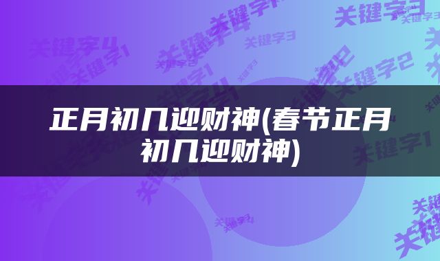 正月初几迎财神(春节正月初几迎财神)