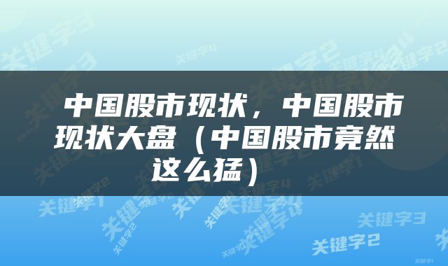  中国股市现状，中国股市现状大盘（中国股市竟然这么猛） 