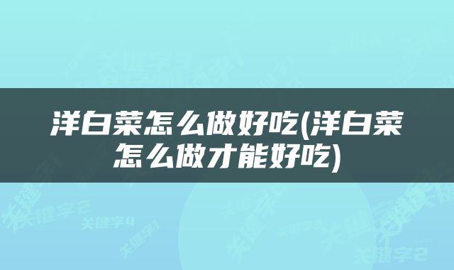 洋白菜怎么做好吃(洋白菜怎么做才能好吃)