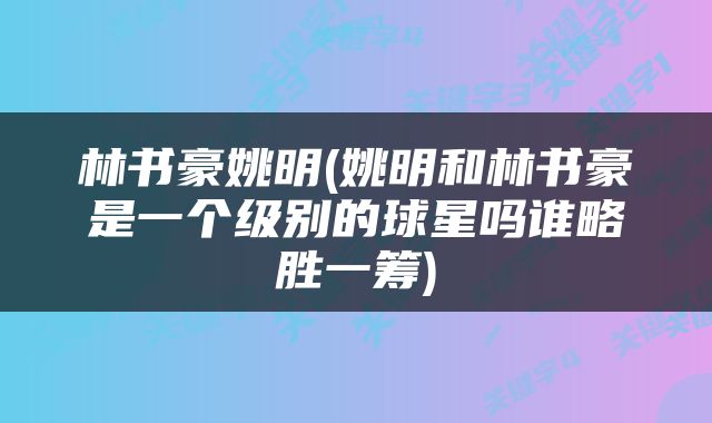 林书豪姚明(姚明和林书豪是一个级别的球星吗谁略胜一筹)