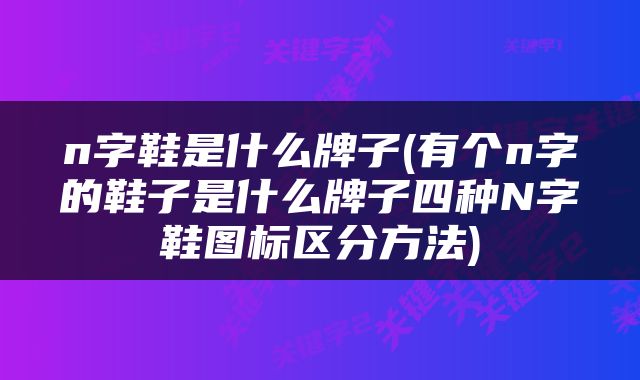 n字鞋是什么牌子(有个n字的鞋子是什么牌子四种N字鞋图标区分方法)