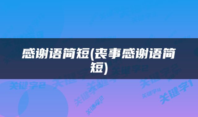感谢语简短(丧事感谢语简短)