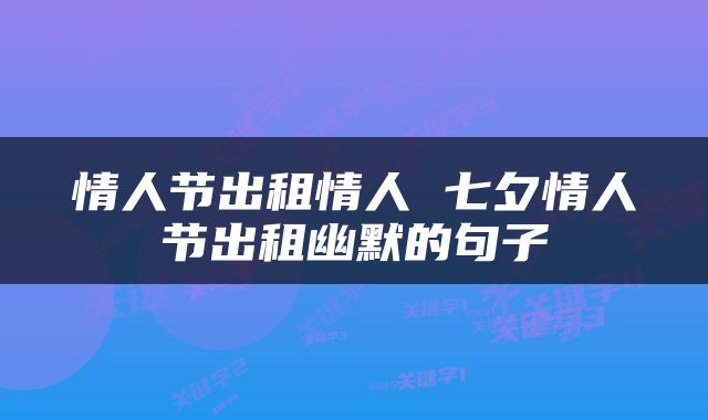 情人节出租情人 七夕情人节出租幽默的句子