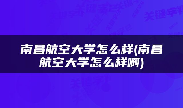 南昌航空大学怎么样(南昌航空大学怎么样啊)