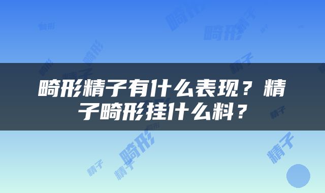 畸形精子有什么表现？精子畸形挂什么料？