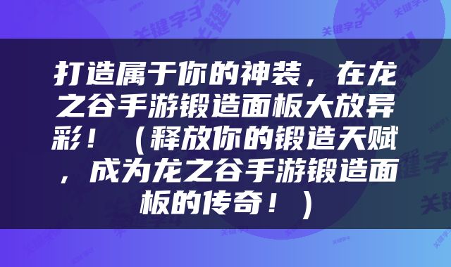 打造属于你的神装，在龙之谷手游锻造面板大放异彩！（释放你的锻造天赋，成为龙之谷手游锻造面板的传奇！）