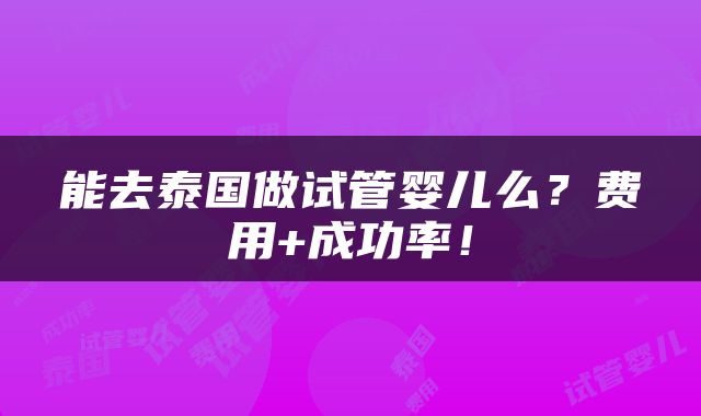 能去泰国做试管婴儿么？费用+成功率！