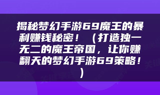 揭秘梦幻手游69魔王的暴利赚钱秘密！（打造独一无二的魔王帝国，让你赚翻天的梦幻手游69策略！）