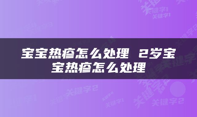 宝宝热疹怎么处理 2岁宝宝热疹怎么处理