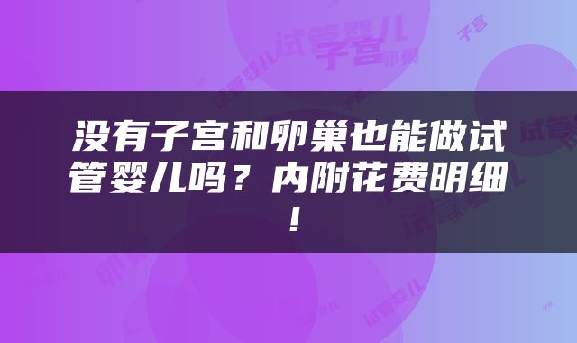 没有子宫和卵巢也能做试管婴儿吗？内附花费明细！