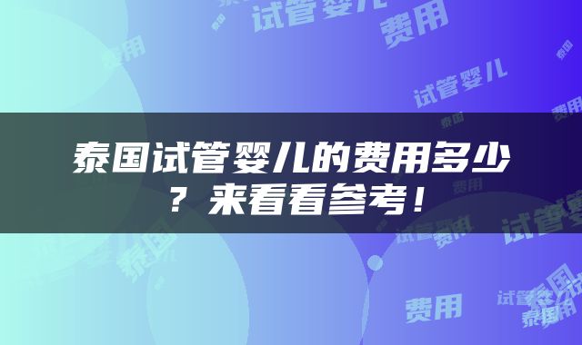 泰国试管婴儿的费用多少？来看看参考！