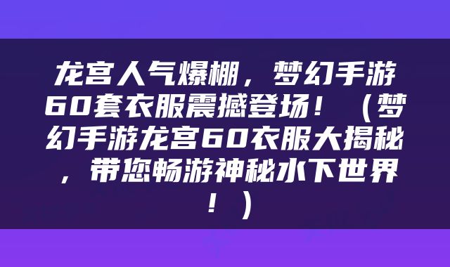 龙宫人气爆棚，梦幻手游60套衣服震撼登场！（梦幻手游龙宫60衣服大揭秘，带您畅游神秘水下世界！）