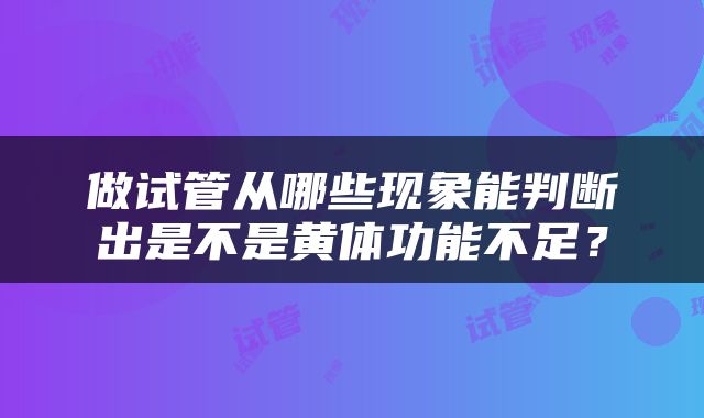 做试管从哪些现象能判断出是不是黄体功能不足？
