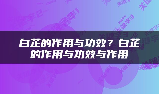 白芷的作用与功效？白芷的作用与功效与作用