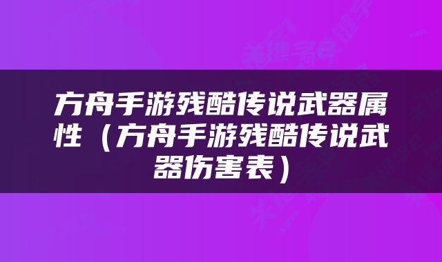 方舟手游残酷传说武器属性（方舟手游残酷传说武器伤害表）