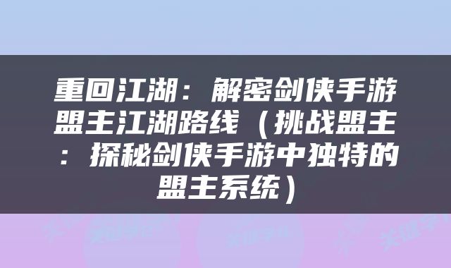 重回江湖：解密剑侠手游盟主江湖路线（挑战盟主：探秘剑侠手游中独特的盟主系统）