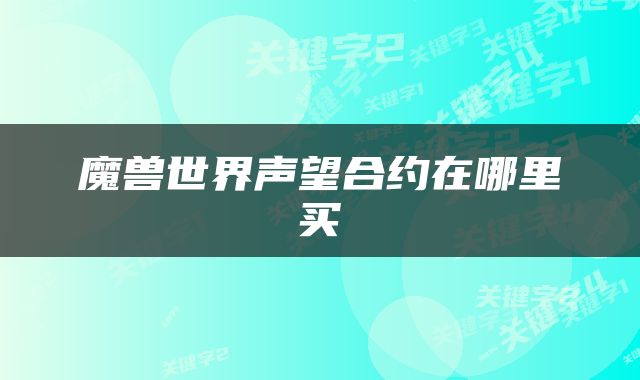 魔兽世界声望合约在哪里买