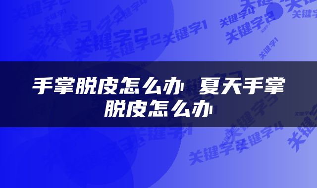 手掌脱皮怎么办 夏天手掌脱皮怎么办