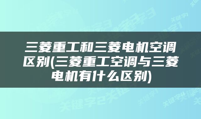 三菱重工和三菱电机空调区别(三菱重工空调与三菱电机有什么区别)