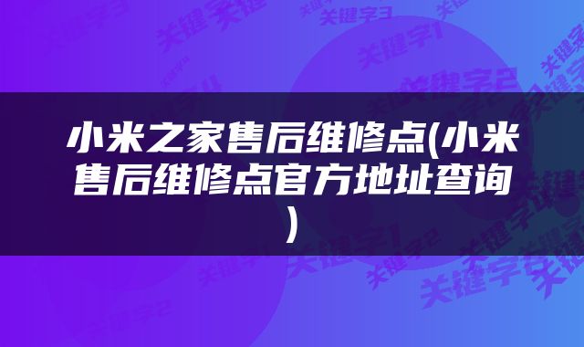小米之家售后维修点(小米售后维修点官方地址查询)