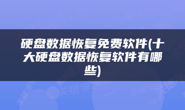 硬盘数据恢复免费软件(十大硬盘数据恢复软件有哪些)