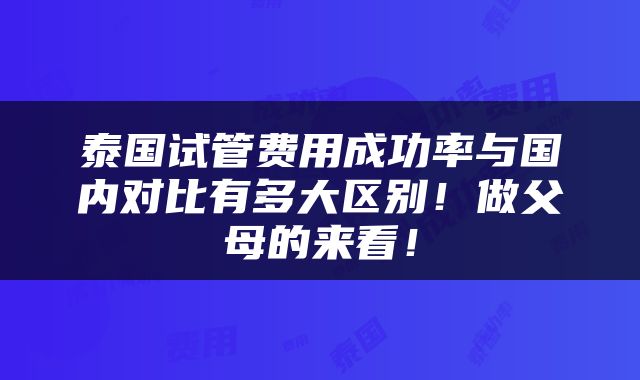 泰国试管费用成功率与国内对比有多大区别！做父母的来看！