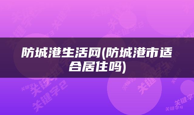 防城港生活网(防城港市适合居住吗)