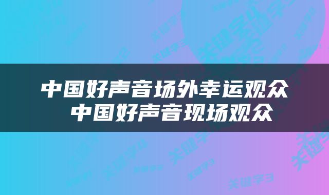 中国好声音场外幸运观众 中国好声音现场观众