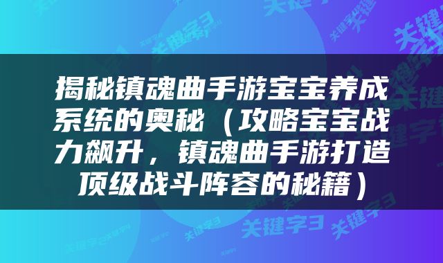 揭秘镇魂曲手游宝宝养成系统的奥秘（攻略宝宝战力飙升，镇魂曲手游打造顶级战斗阵容的秘籍）