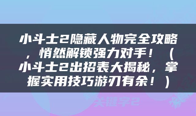 小斗士2隐藏人物完全攻略，悄然解锁强力对手！（小斗士2出招表大揭秘，掌握实用技巧游刃有余！）