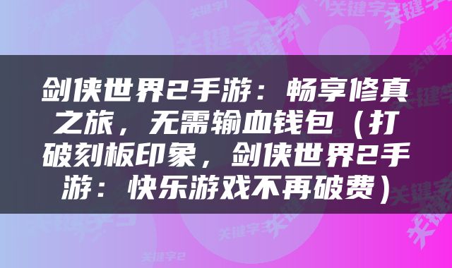 剑侠世界2手游：畅享修真之旅，无需输血钱包（打破刻板印象，剑侠世界2手游：快乐游戏不再破费）
