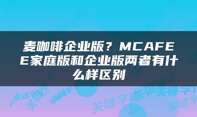 麦咖啡企业版？MCAFEE家庭版和企业版两者有什么样区别