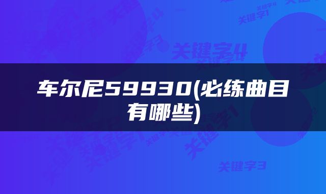 车尔尼59930(必练曲目有哪些)