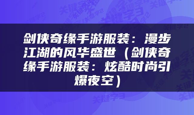剑侠奇缘手游服装：漫步江湖的风华盛世（剑侠奇缘手游服装：炫酷时尚引爆夜空）