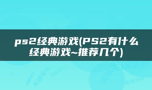 ps2经典游戏(PS2有什么经典游戏~推荐几个)