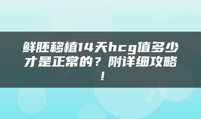 鲜胚移植14天hcg值多少才是正常的？附详细攻略！