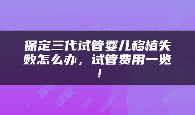 保定三代试管婴儿移植失败怎么办，试管费用一览！