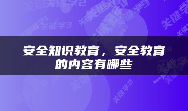 安全知识教育，安全教育的内容有哪些