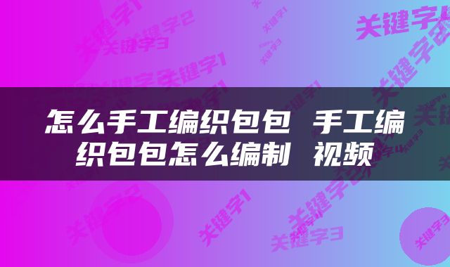 怎么手工编织包包 手工编织包包怎么编制 视频