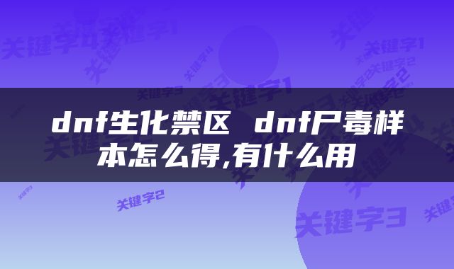 dnf生化禁区 dnf尸毒样本怎么得,有什么用