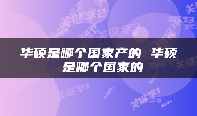 华硕是哪个国家产的 华硕 是哪个国家的