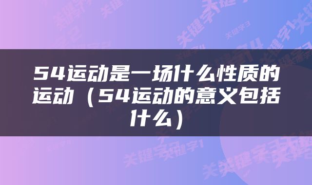 54运动是一场什么性质的运动（54运动的意义包括什么）