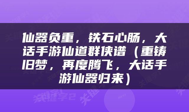 仙器负重，铁石心肠，大话手游仙道群侠谱（重铸旧梦，再度腾飞，大话手游仙器归来）