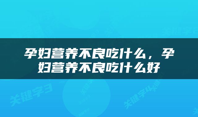 孕妇营养不良吃什么，孕妇营养不良吃什么好