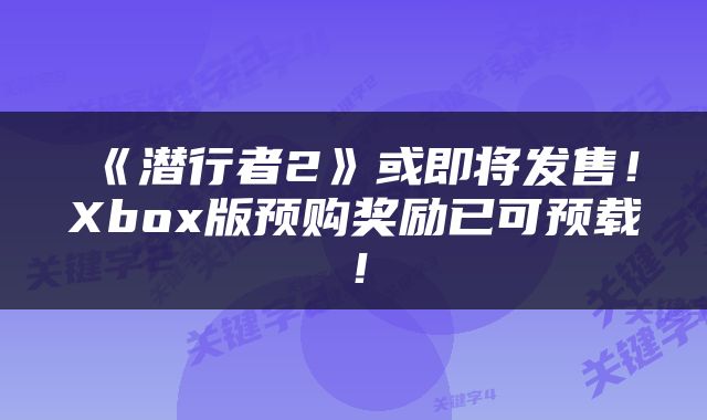 《潜行者2》或即将发售！Xbox版预购奖励已可预载！