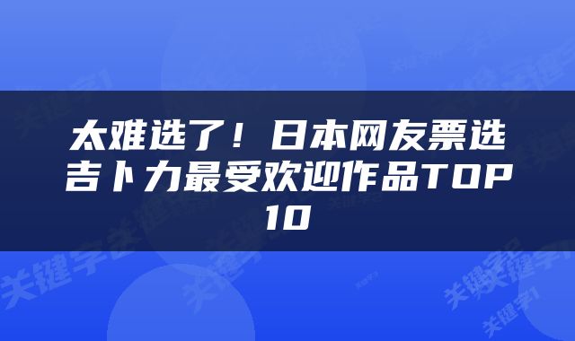 太难选了！日本网友票选吉卜力最受欢迎作品TOP10