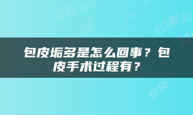 包皮垢多是怎么回事？包皮手术过程有？