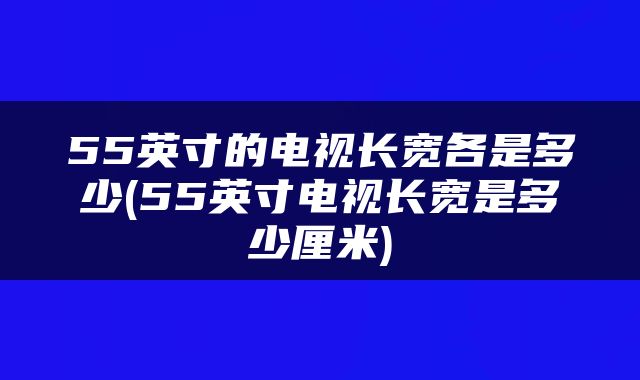 55英寸的电视长宽各是多少(55英寸电视长宽是多少厘米)