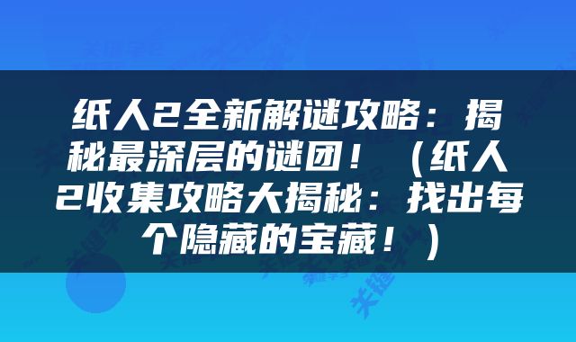 纸人2全新解谜攻略：揭秘最深层的谜团！（纸人2收集攻略大揭秘：找出每个隐藏的宝藏！）