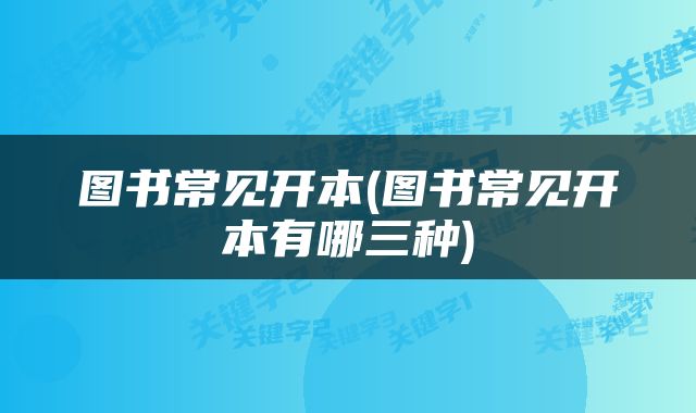 图书常见开本(图书常见开本有哪三种)